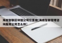 海南智联区块链公司位置图[海南智联管理咨询服务公司怎么样]