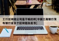 工行区块链公司是干嘛的啊[中国工商银行发布银行业首个区块链白皮书]