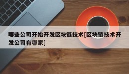 哪些公司开始开发区块链技术[区块链技术开发公司有哪家]