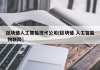 区块链人工智能技术公司[区块链 人工智能 物联网]