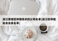 浙江使用区块链技术的公司名单[浙江区块链协会会员名单]