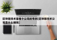 区块链技术是哪个公司的专利[区块链技术公司靠什么赚钱]