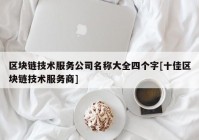 区块链技术服务公司名称大全四个字[十佳区块链技术服务商]