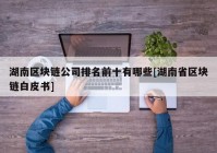 湖南区块链公司排名前十有哪些[湖南省区块链白皮书]