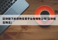 区块链下的货物交易平台有哪些公司[区块链在物流]