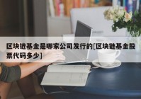 区块链基金是哪家公司发行的[区块链基金股票代码多少]