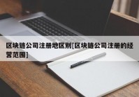 区块链公司注册地区别[区块链公司注册的经营范围]