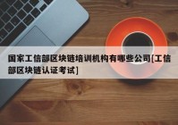 国家工信部区块链培训机构有哪些公司[工信部区块链认证考试]