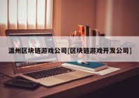 温州区块链游戏公司[区块链游戏开发公司]