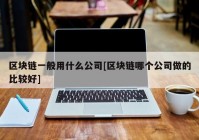 区块链一般用什么公司[区块链哪个公司做的比较好]